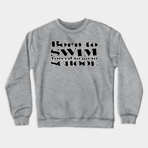 Born to SWIM forced to go to SCHOOL Crewneck Sweatshirt by afternoontees